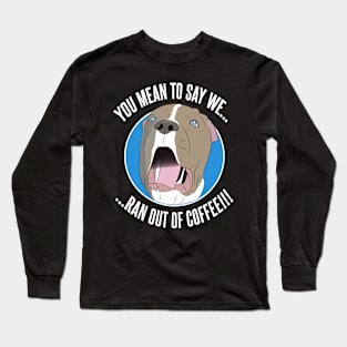 Pit Bull shock as he runs out of coffee Long Sleeve T-Shirt